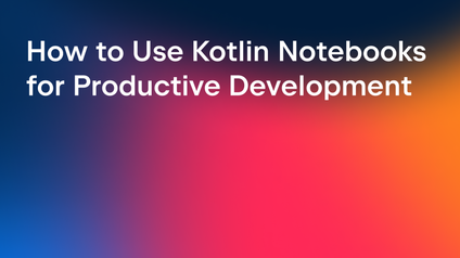How to Use Kotlin Notebooks for Productive Development